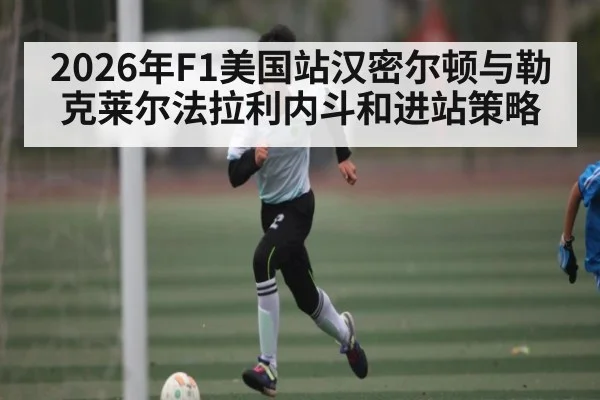 2026年F1美国站汉密尔顿与勒克莱尔法拉利内斗和进站策略