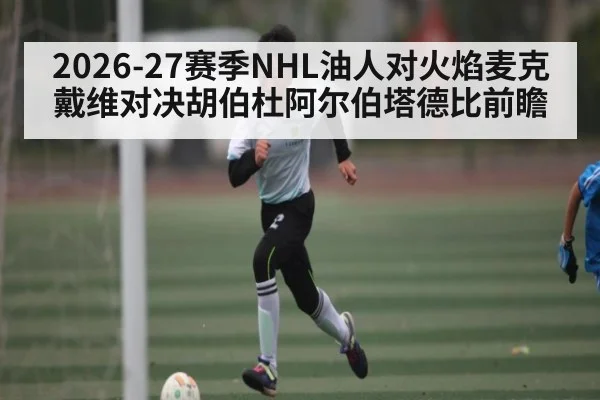 2026-27赛季NHL油人对火焰麦克戴维对决胡伯杜阿尔伯塔德比前瞻